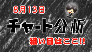 チャート分析（8月13日)　今日の狙い目はココ！！