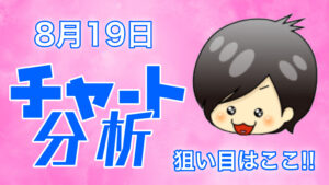 チャート分析（8月19日)　今日の狙い目はココ！！