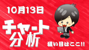 10月13日の相場（チャート）分析ブログ　本日の狙い目はココ！！