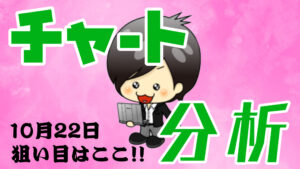 10月22日の相場（チャート）分析ブログ　本日の狙い目はココ！！