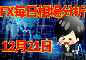 12月21日の相場（チャート）分析ブログ　本日の狙い目はココ！！