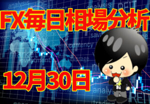 12月30日の相場（チャート）分析ブログ　本日の狙い目はココ！！