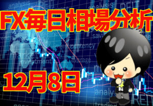 12月8日の相場（チャート）分析ブログ　本日の狙い目はココ！！