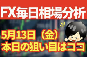 5月13日の相場（チャート）分析ブログ　本日の狙い目はココ！！